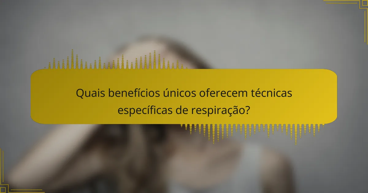 Quais benefícios únicos oferecem técnicas específicas de respiração?