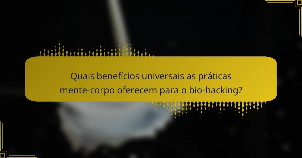 Quais benefícios universais as práticas mente-corpo oferecem para o bio-hacking?