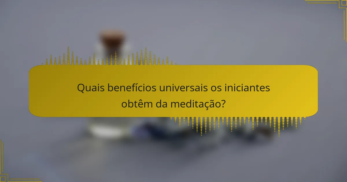 Quais benefícios universais os iniciantes obtêm da meditação?