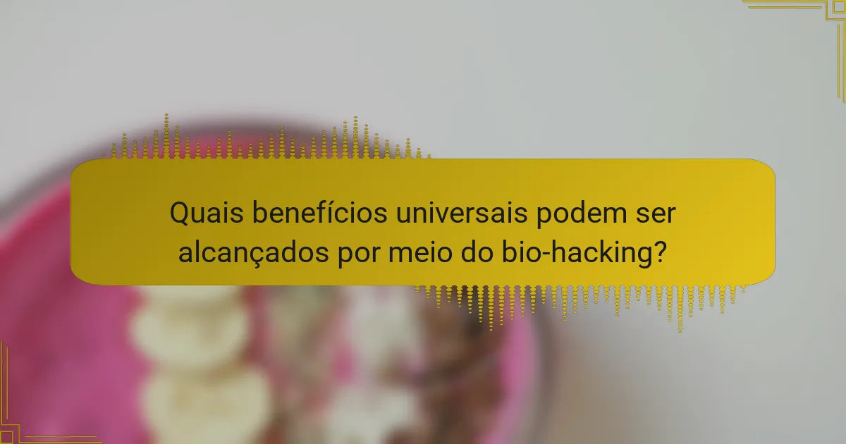 Quais benefícios universais podem ser alcançados por meio do bio-hacking?