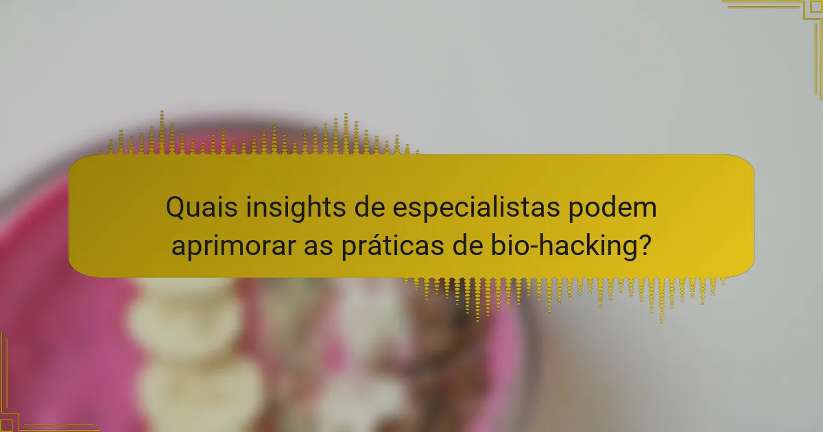 Quais insights de especialistas podem aprimorar as práticas de bio-hacking?