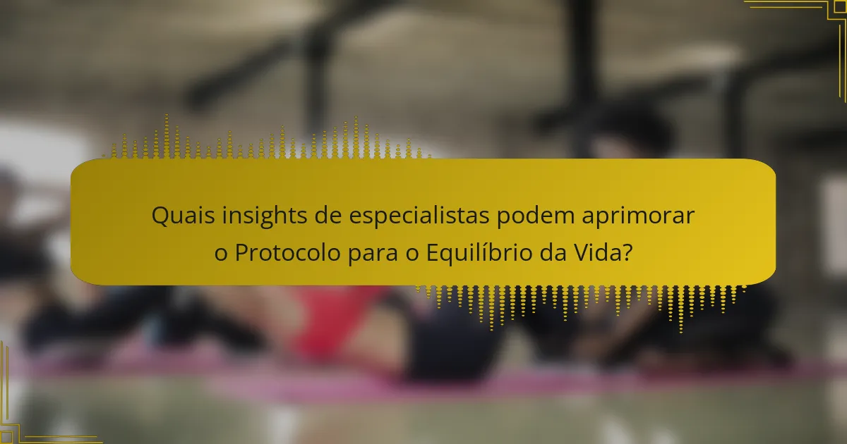 Quais insights de especialistas podem aprimorar o Protocolo para o Equilíbrio da Vida?