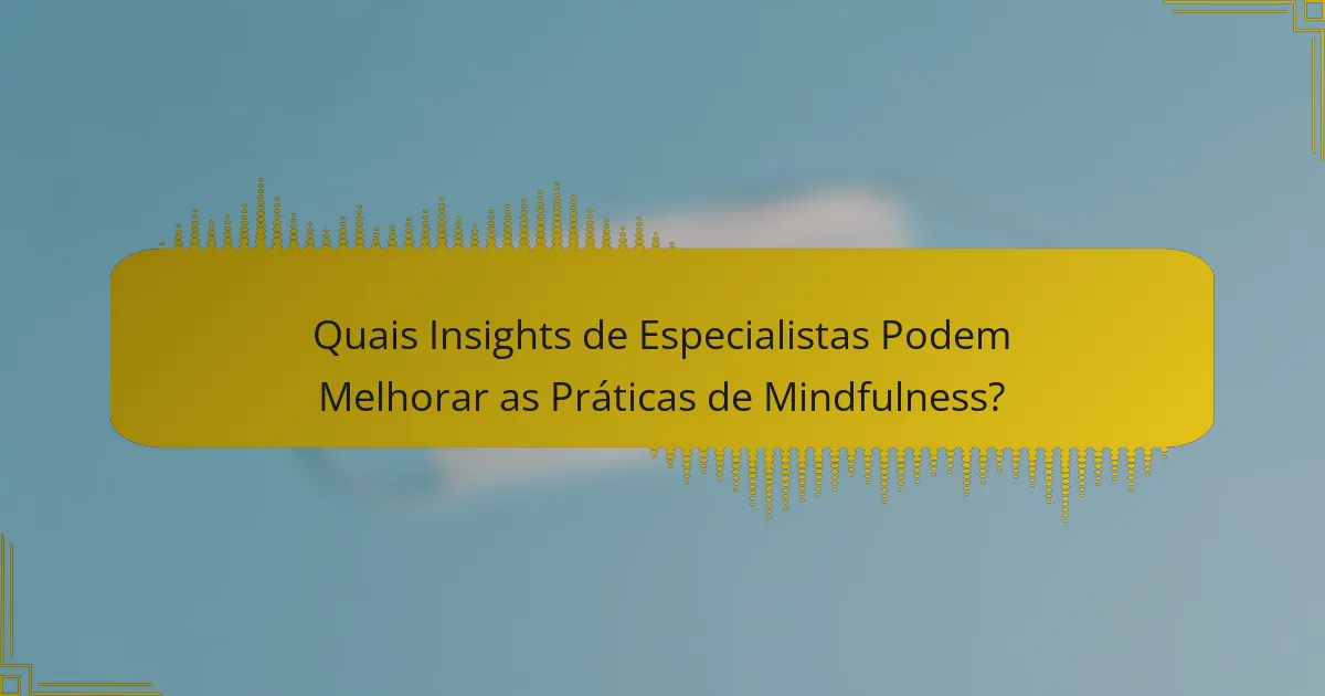 Quais Insights de Especialistas Podem Melhorar as Práticas de Mindfulness?