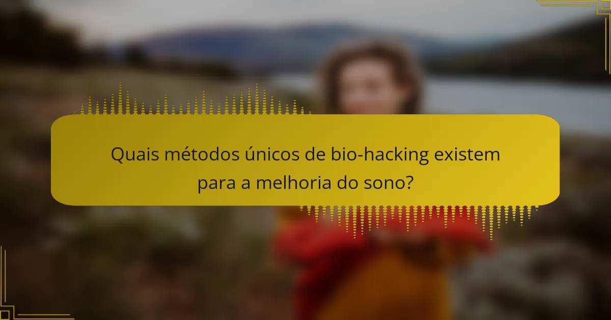 Quais métodos únicos de bio-hacking existem para a melhoria do sono?
