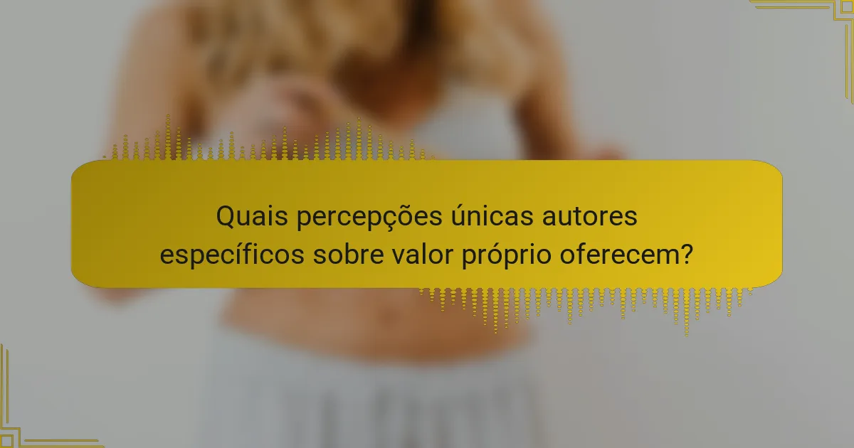 Quais percepções únicas autores específicos sobre valor próprio oferecem?