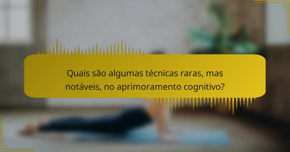 Quais são algumas técnicas raras, mas notáveis, no aprimoramento cognitivo?