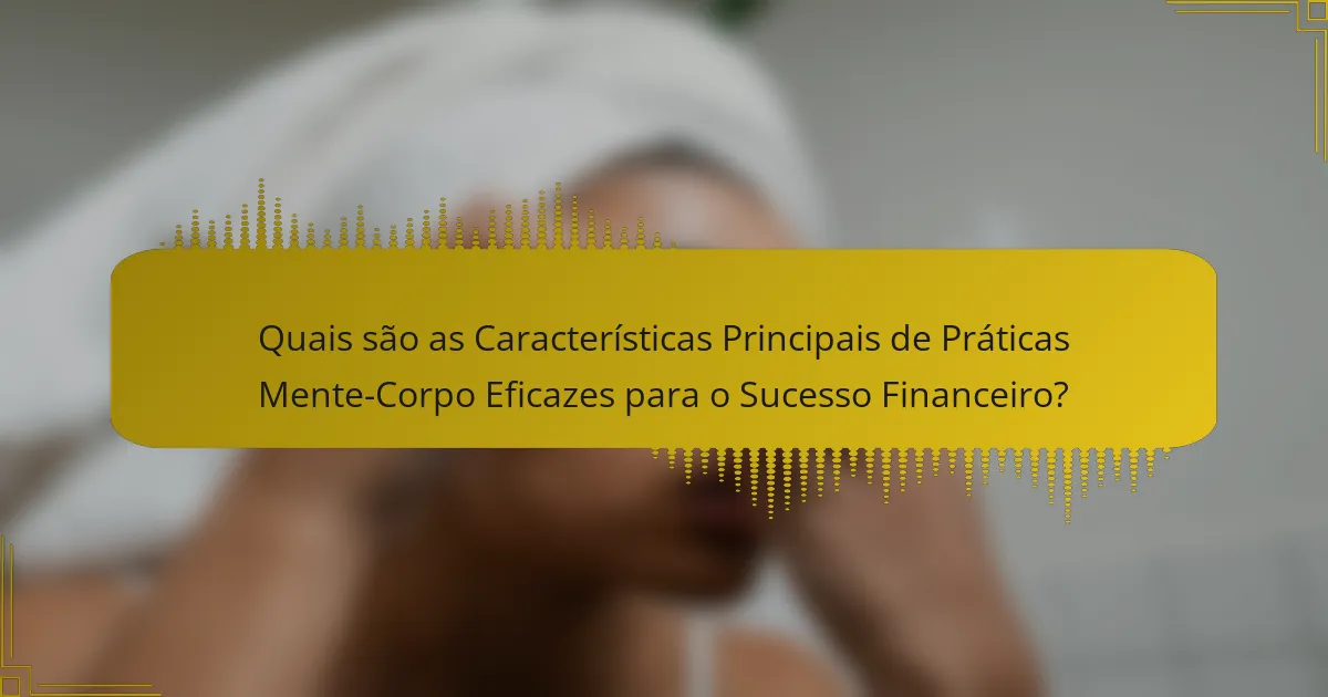 Quais são as Características Principais de Práticas Mente-Corpo Eficazes para o Sucesso Financeiro?