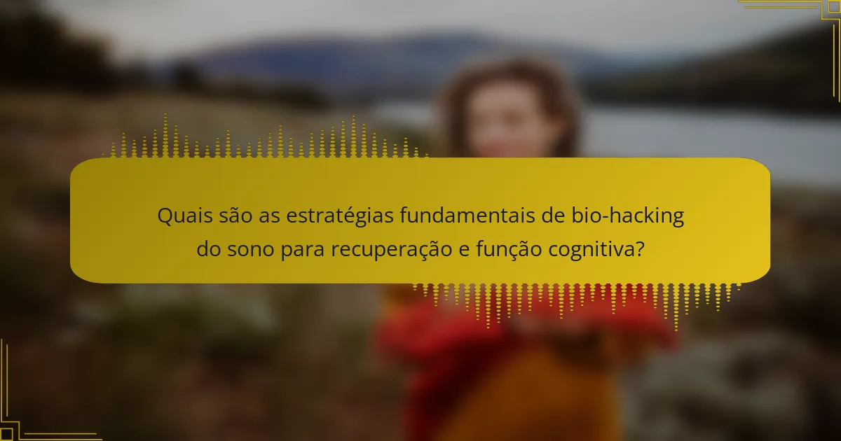 Quais são as estratégias fundamentais de bio-hacking do sono para recuperação e função cognitiva?