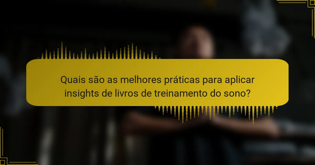 Quais são as melhores práticas para aplicar insights de livros de treinamento do sono?