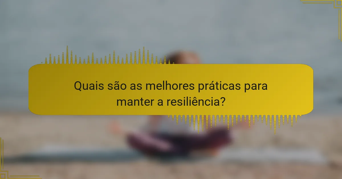 Quais são as melhores práticas para manter a resiliência?