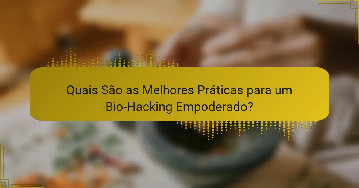 Quais São as Melhores Práticas para um Bio-Hacking Empoderado?
