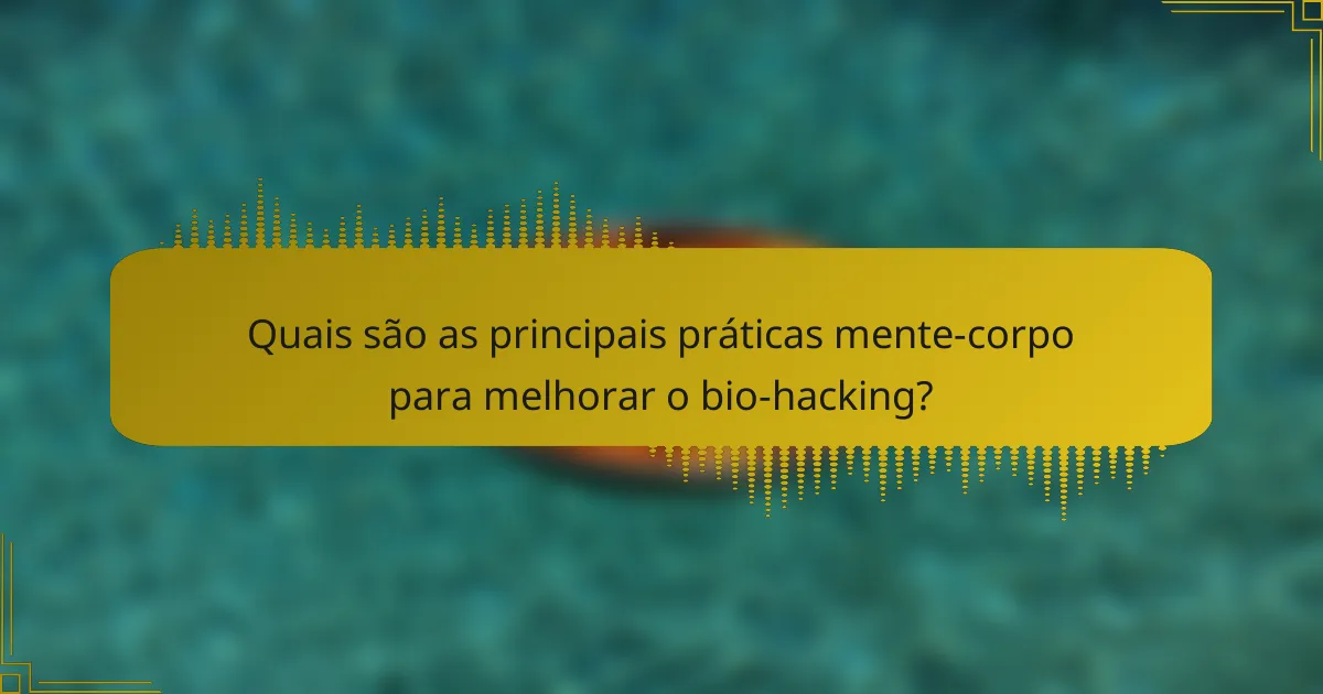 Quais são as principais práticas mente-corpo para melhorar o bio-hacking?