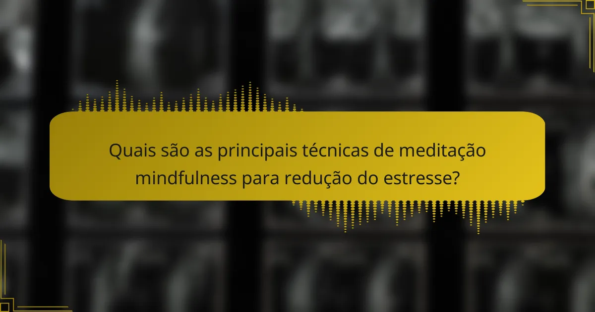 Quais são as principais técnicas de meditação mindfulness para redução do estresse?