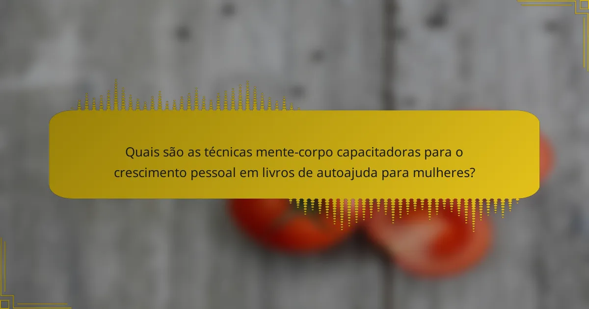 Quais são as técnicas mente-corpo capacitadoras para o crescimento pessoal em livros de autoajuda para mulheres?