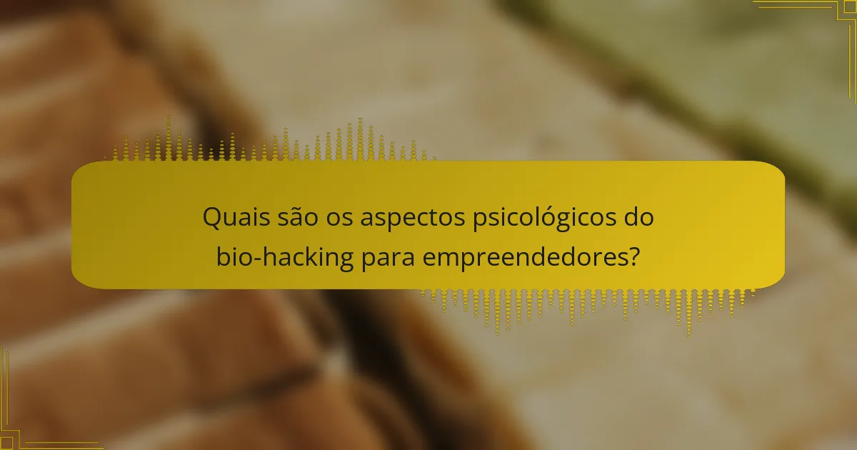Quais são os aspectos psicológicos do bio-hacking para empreendedores?