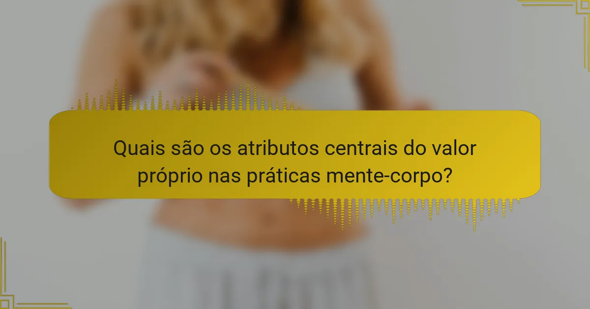 Quais são os atributos centrais do valor próprio nas práticas mente-corpo?