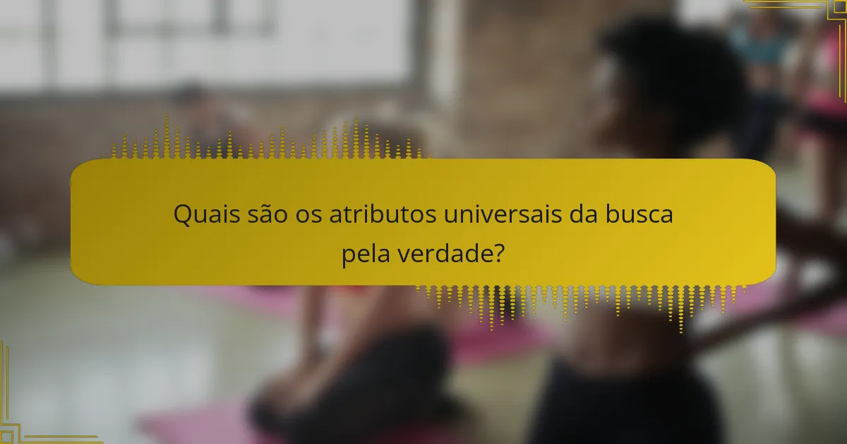 Quais são os atributos universais da busca pela verdade?