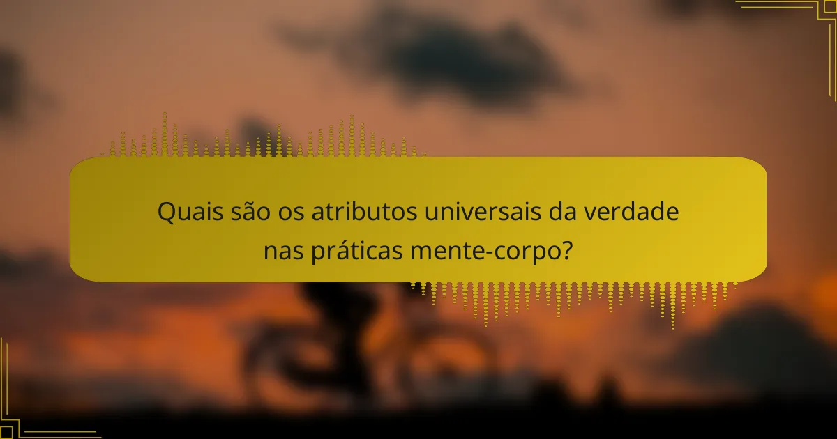 Quais são os atributos universais da verdade nas práticas mente-corpo?