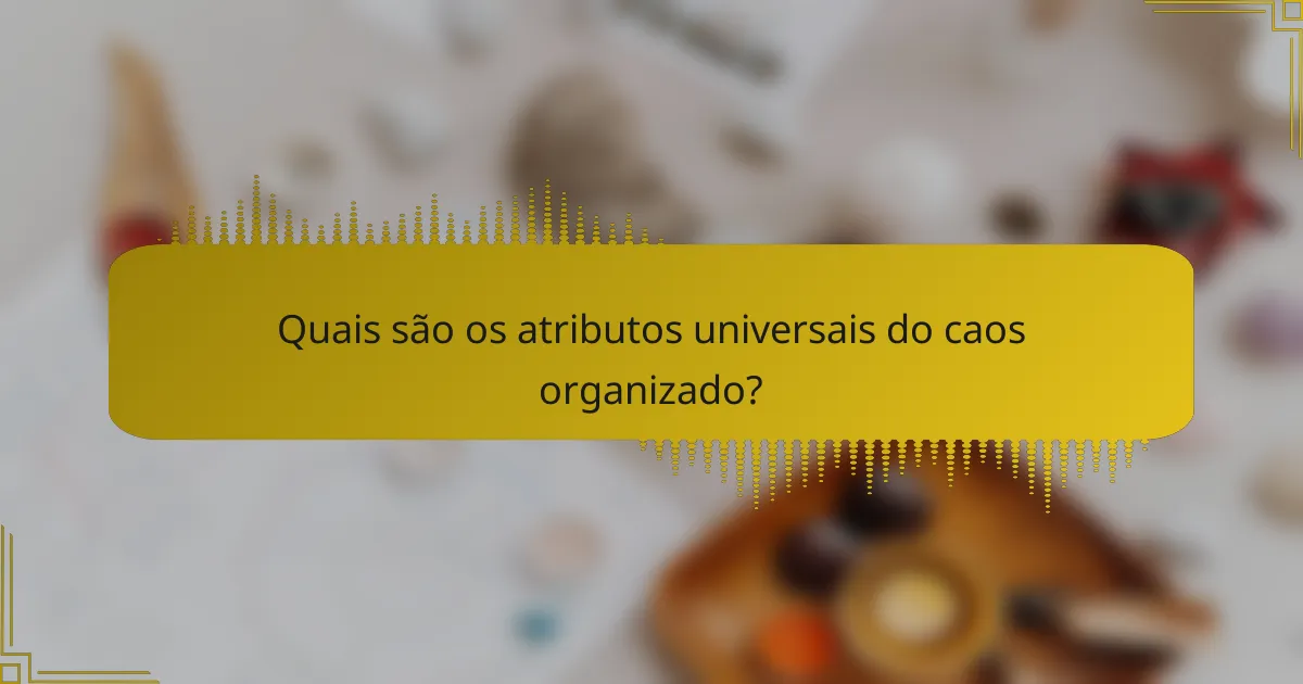 Quais são os atributos universais do caos organizado?