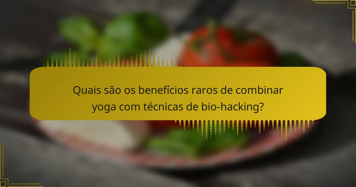 Quais são os benefícios raros de combinar yoga com técnicas de bio-hacking?