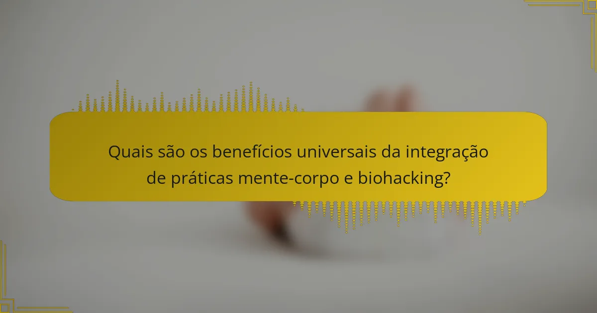 Quais são os benefícios universais da integração de práticas mente-corpo e biohacking?