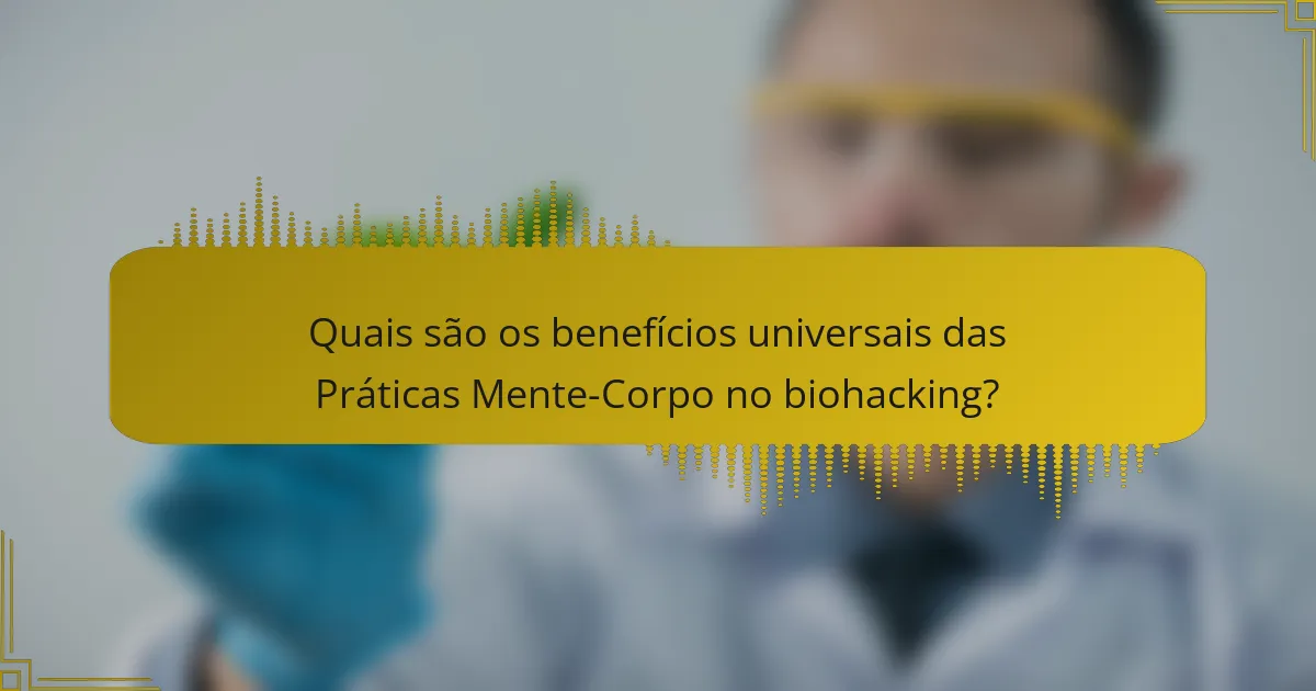Quais são os benefícios universais das Práticas Mente-Corpo no biohacking?