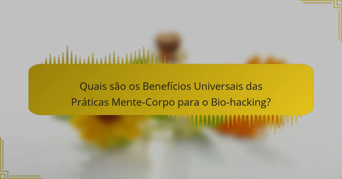 Quais são os Benefícios Universais das Práticas Mente-Corpo para o Bio-hacking?