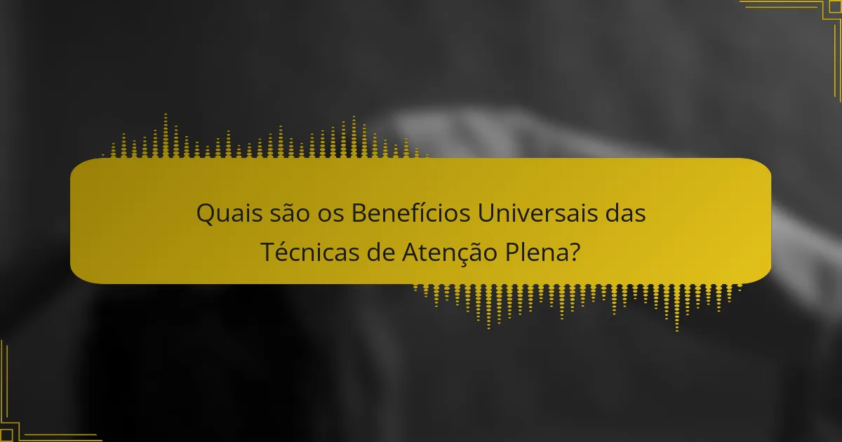 Quais são os Benefícios Universais das Técnicas de Atenção Plena?
