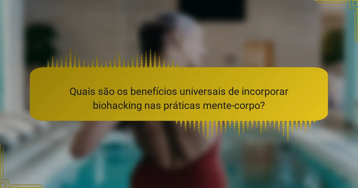 Quais são os benefícios universais de incorporar biohacking nas práticas mente-corpo?