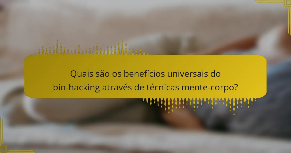Quais são os benefícios universais do bio-hacking através de técnicas mente-corpo?