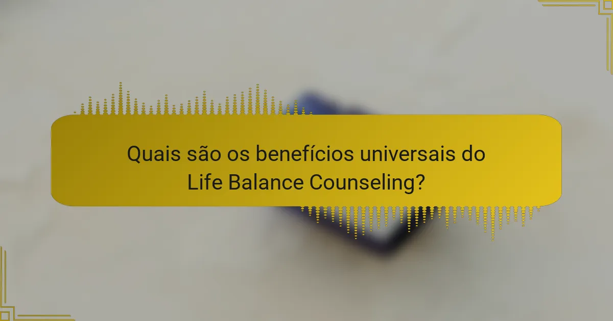 Quais são os benefícios universais do Life Balance Counseling?