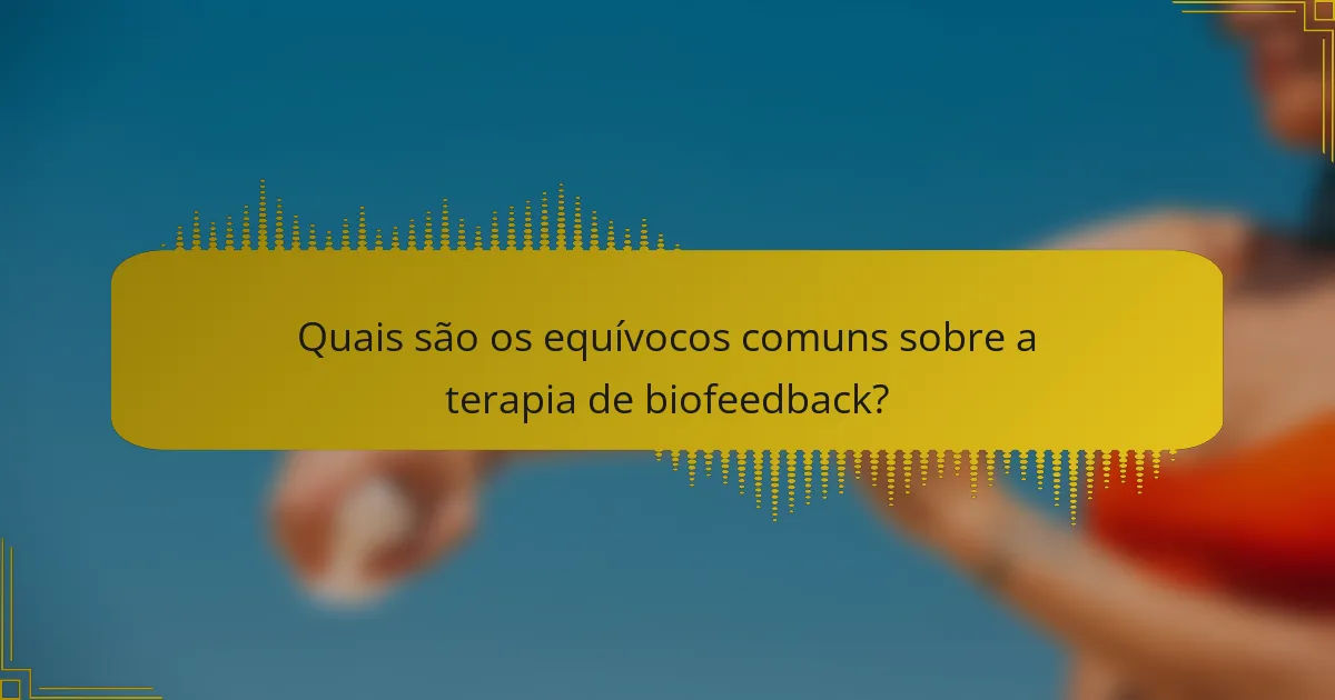 Quais são os equívocos comuns sobre a terapia de biofeedback?