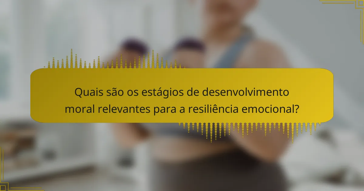 Quais são os estágios de desenvolvimento moral relevantes para a resiliência emocional?