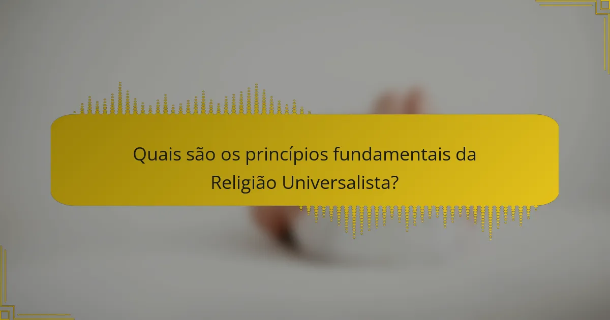 Quais são os princípios fundamentais da Religião Universalista?