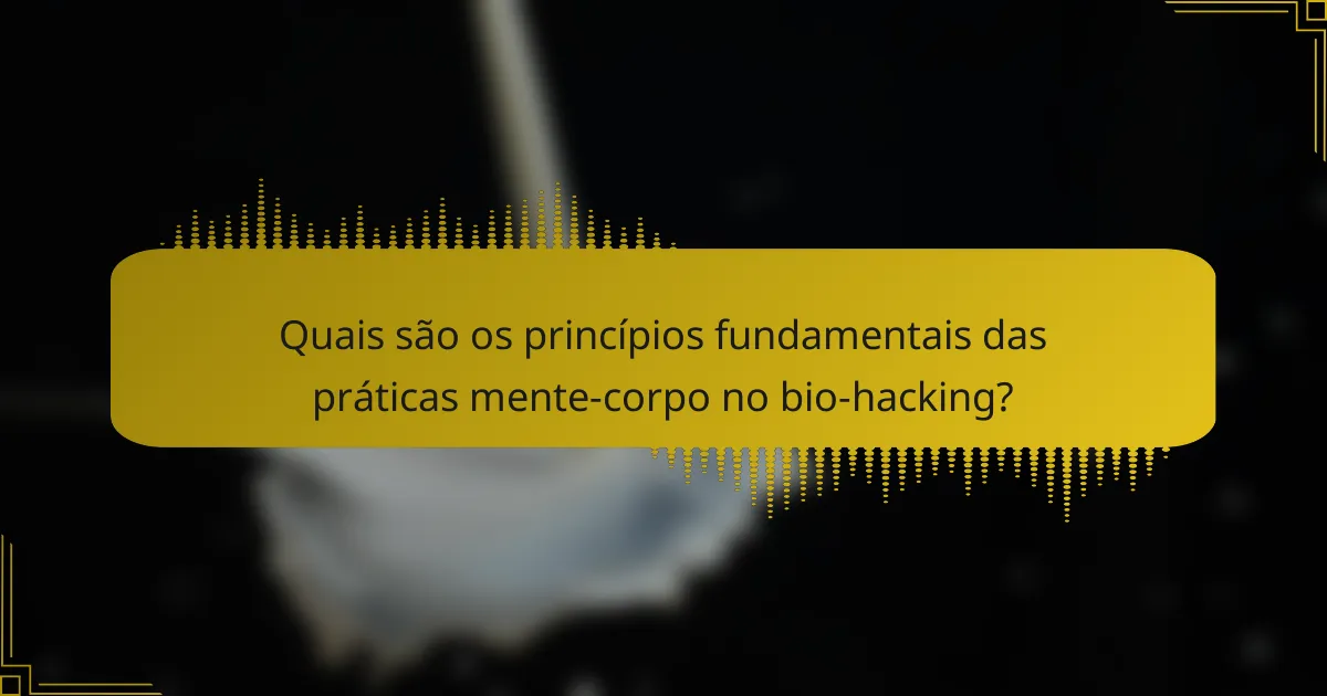 Quais são os princípios fundamentais das práticas mente-corpo no bio-hacking?