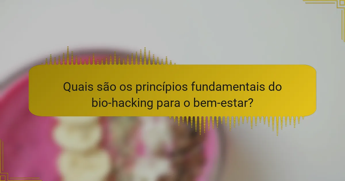 Quais são os princípios fundamentais do bio-hacking para o bem-estar?