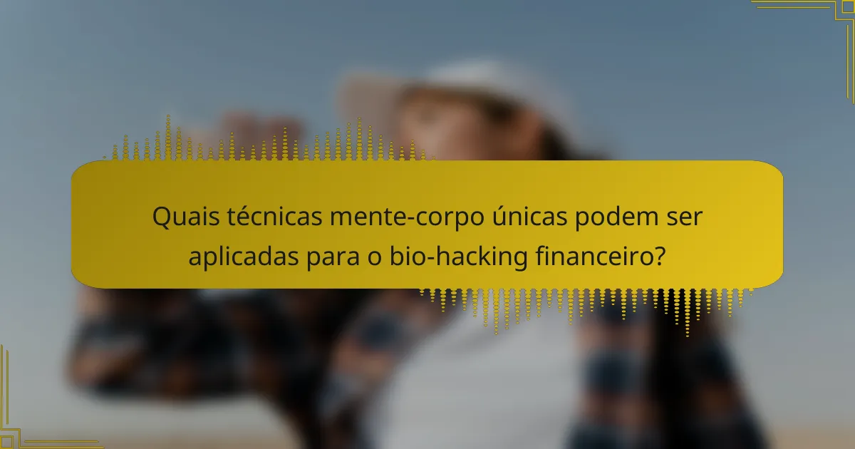Quais técnicas mente-corpo únicas podem ser aplicadas para o bio-hacking financeiro?
