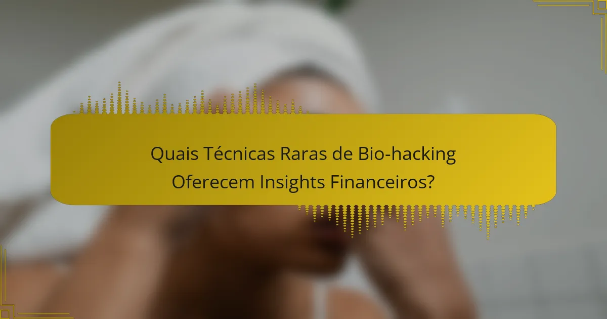 Quais Técnicas Raras de Bio-hacking Oferecem Insights Financeiros?