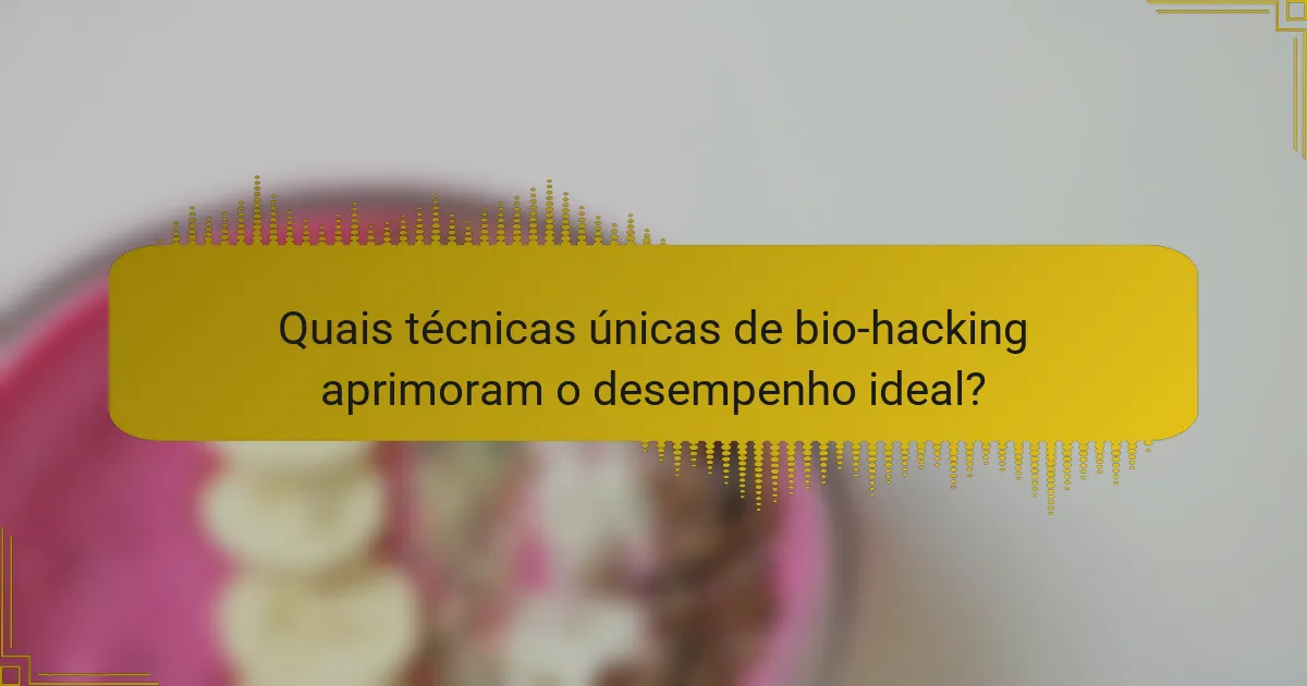 Quais técnicas únicas de bio-hacking aprimoram o desempenho ideal?