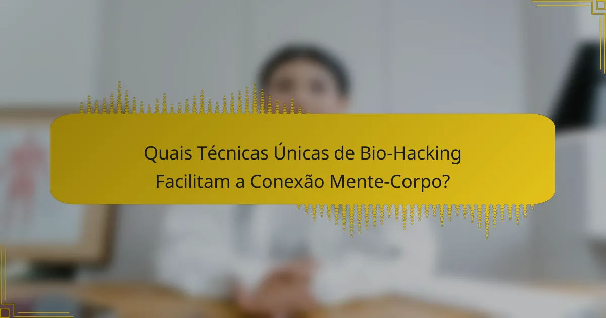 Quais Técnicas Únicas de Bio-Hacking Facilitam a Conexão Mente-Corpo?
