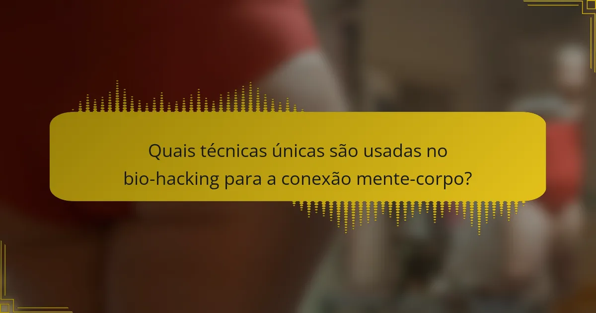 Quais técnicas únicas são usadas no bio-hacking para a conexão mente-corpo?