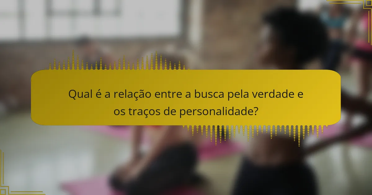 Qual é a relação entre a busca pela verdade e os traços de personalidade?