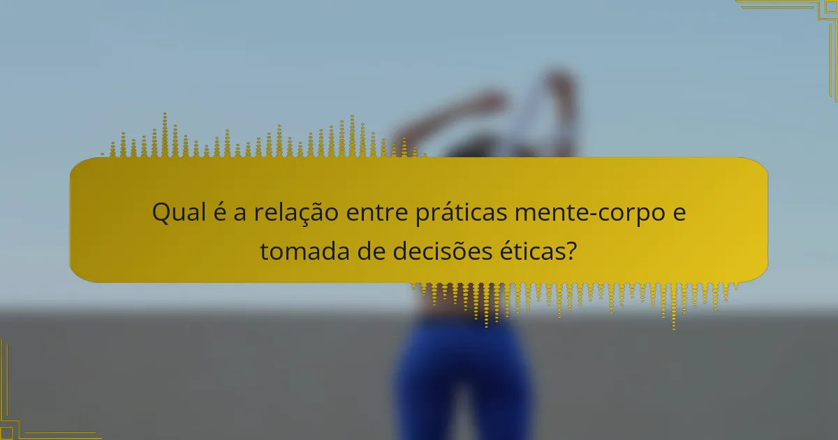 Qual é a relação entre práticas mente-corpo e tomada de decisões éticas?