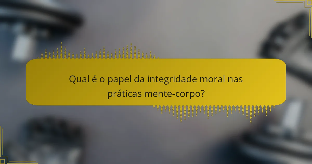 Qual é o papel da integridade moral nas práticas mente-corpo?